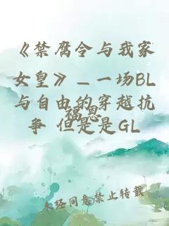 《禁腐令与我家女皇》—一场BL与自由的穿越抗争 但是是GL