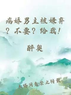 病娇男主被嫌弃？不要？给我！