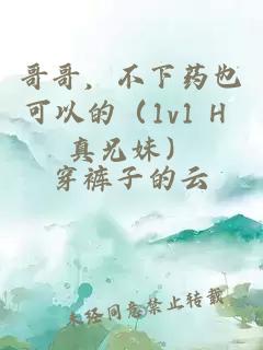 哥哥，不下药也可以的（1v1 H 真兄妹）