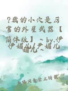 ?我的小穴是厉害的外星武器【简体版】～by.伊媚儿～