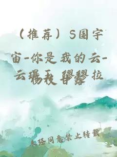 （推荐）S国宇宙-你是我的云-云璟玉 缪缪拉