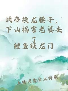 战帝换龙腰子，下山祸害老婆去了