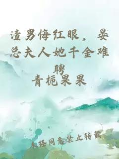 渣男悔红眼，晏总夫人她千金难聘