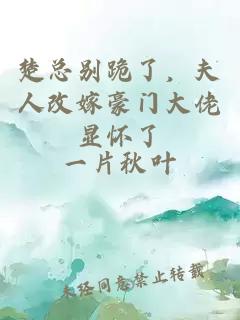 楚总别跪了，夫人改嫁豪门大佬显怀了