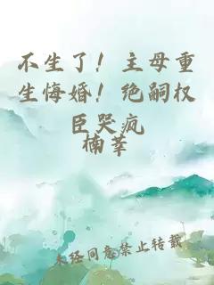 不生了！主母重生悔婚！绝嗣权臣哭疯