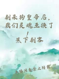 刺杀狗皇帝后，我们灵魂互换了！