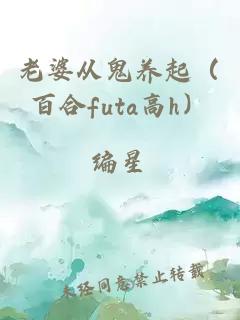 老婆从鬼养起（百合futa高h）