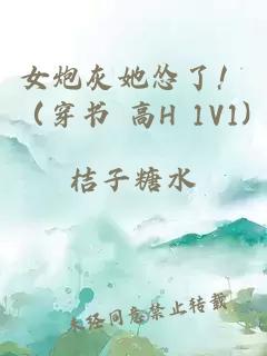 女炮灰她怂了！（穿书 高H 1V1)