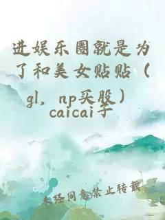 进娱乐圈就是为了和美女贴贴（gl，np买股）