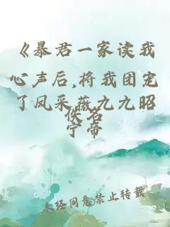 《暴君一家读我心声后,将我团宠了凤采薇九九昭宁帝