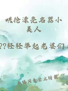 哄抢漂亮名器小美人