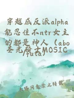 穿越成反派alpha能忍住不ntr女主的都是神人（abo/futa）