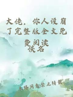 大佬，你人设崩了完整版全文免费阅读