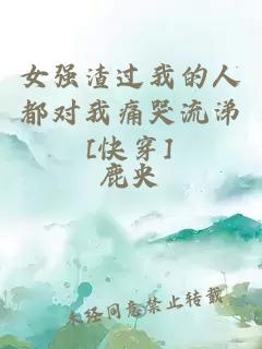 女强渣过我的人都对我痛哭流涕[快穿]