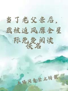 当了老父亲后，我被迫风靡全星际免费阅读