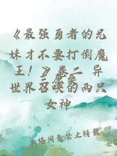 《最强勇者的兄妹才不要打倒魔王！》卷二 异世界召唤的两只女神