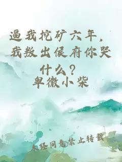 逼我挖矿六年，我叛出侯府你哭什么？