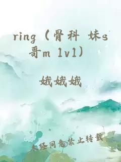 ring（骨科 妹s哥m 1v1）