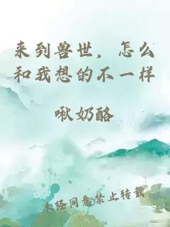 来到兽世，怎么和我想的不一样